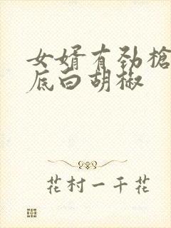 女婿有劲枪枪到底白胡椒