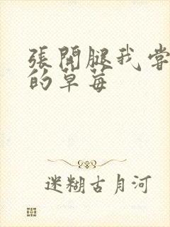 张开腿我尝尝你的草莓