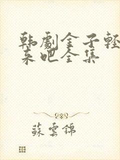 韩剧金子轻松出来吧全集