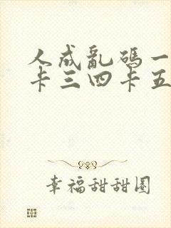 人成乱码一卡二卡三四卡五卡六卡