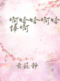 啊哈哈啊哈哈好棒啊