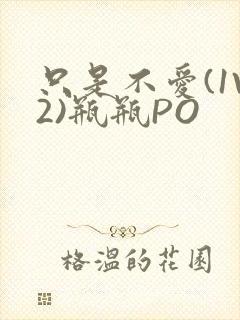 只是不爱(1V2)瓶瓶PO