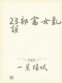 23部禽女乱小说