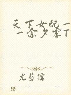 天下女配一般湿 一念夕雾TXT