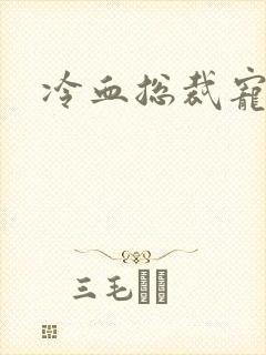 冷血总裁宠虐爱