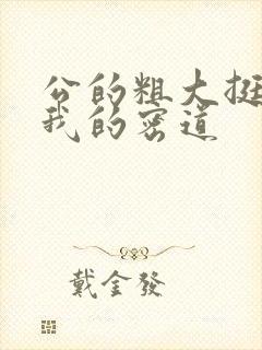 公的粗大挺进了我的密道