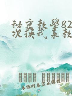 秘密教学82这次换我来教你了