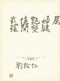 武侠艳妇屈辱的张开双腿