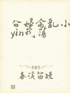 公妇仑乱小说你yin我荡