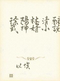 徐阳林清雅绝世武神婿小说