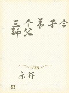 三个弟子合力弄师父