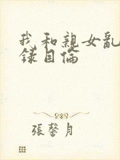 我和亲女乱小说录目伦