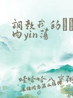 调教我的妺妺H肉yin荡