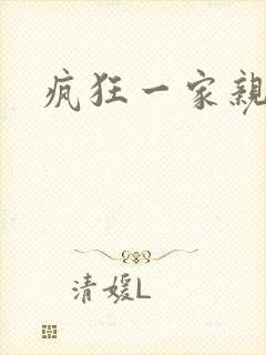 疯狂一家亲全文