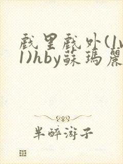 戏里戏外(1v1)hby苏玛丽