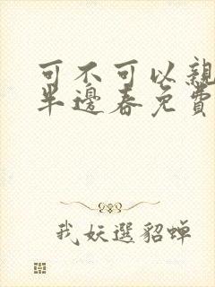 可不可以亲亲我半边春免费阅读
