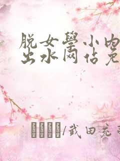 脱女学小内内摸出水网站免费