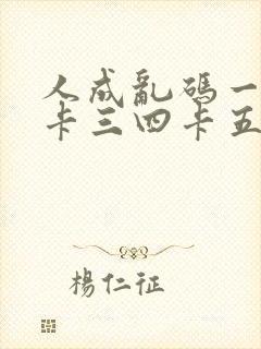 人成乱码一卡二卡三四卡五卡六卡