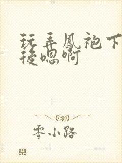 玩弄凤袍下的皇后嗯啊