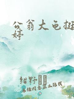 公翁大龟挺进秀婷