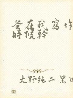 爸在我写作业的时候干