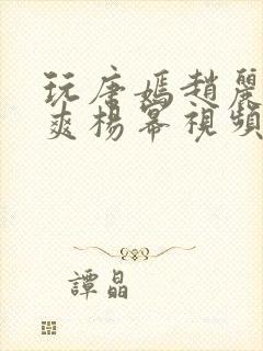 玩唐嫣赵丽颖郑爽杨幂视频