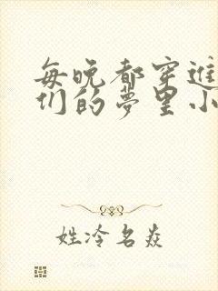 每晚都穿进男神们的梦里小说免费