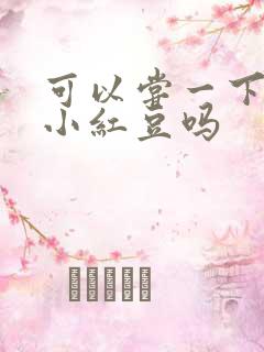 可以尝一下你的小红豆吗