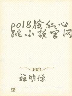 po18脸红心跳小说官网无弹窗
