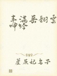 丰满岳翻云覆雨呻吟