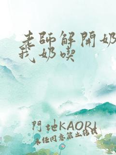 老师解开奶罩喂我奶吃