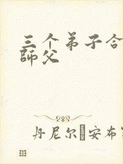 三个弟子合力弄师父