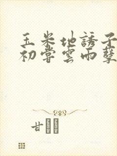 玉米地诱子偷伦初尝云雨孽欲