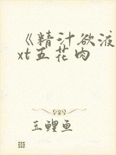 《精汁欲液》txt五花肉