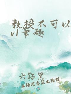 教授不可以c1v1笔趣