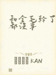 和金毛干了四年都没事