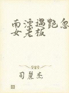 南漂遇艳忽悠美女老板