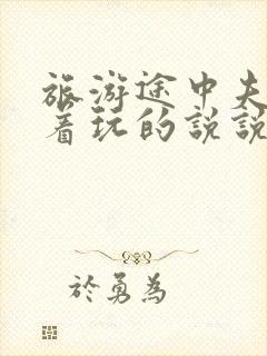 旅游途中夫妻换着玩的说说搞笑