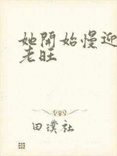 她开始慢迎迎合老旺