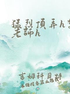 猛烈顶弄h禁欲老师h