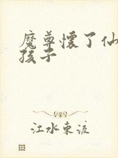 魔尊怀了仙尊的孩子