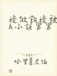 边做饭边被躁高h小说男男