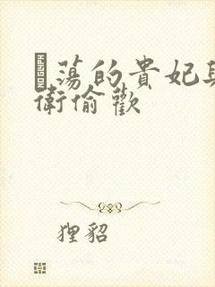 滛荡的贵妃与侍卫偷欢