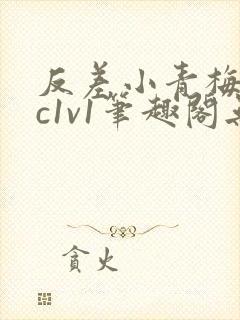 反差小青梅不经c1v1笔趣阁无弹窗