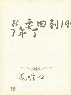 我要回到1997年了