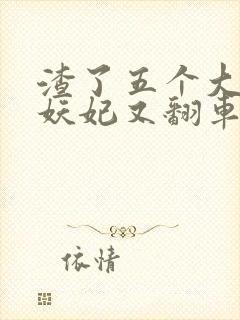 渣了五个大佬后妖妃又翻车