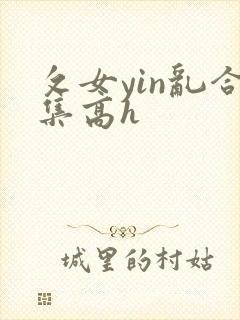 攵女yin乱合集高h