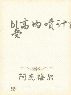 bl高肉喷汁诱受