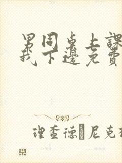 男同桌上课狂揉我下边免费全文阅读