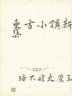 东方小镇新片合集